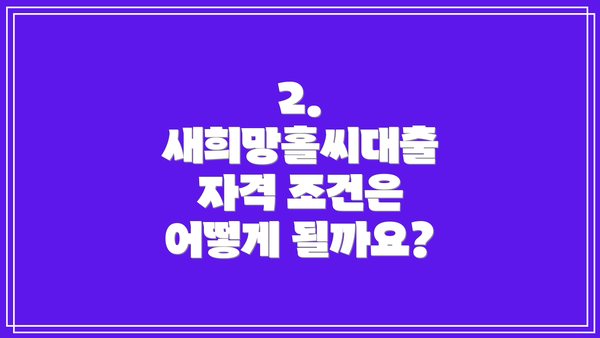 2. 새희망홀씨대출 자격 조건은 어떻게 될까요?