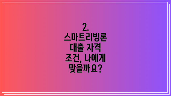 2. 스마트리빙론 대출 자격 조건, 나에게 맞을까요?