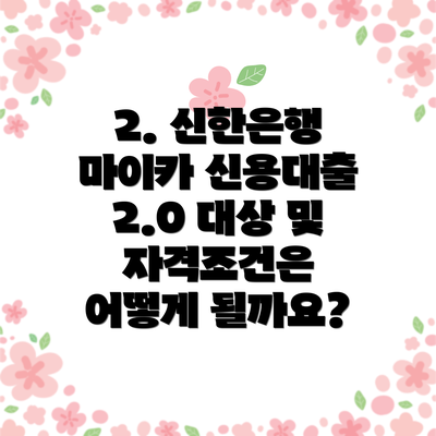 2. 신한은행 마이카 신용대출 2.0 대상 및 자격조건은 어떻게 될까요?