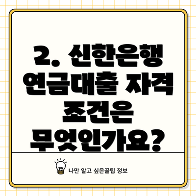 2. 신한은행 연금대출 자격 조건은 무엇인가요?