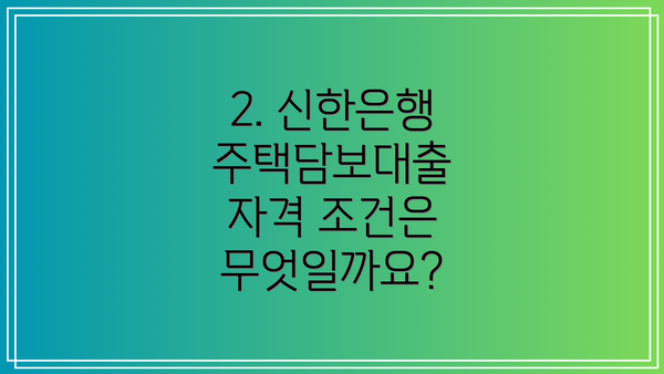 2. 신한은행 주택담보대출 자격 조건은 무엇일까요?
