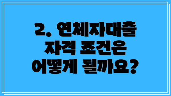 2. 연체자대출 자격 조건은 어떻게 될까요?