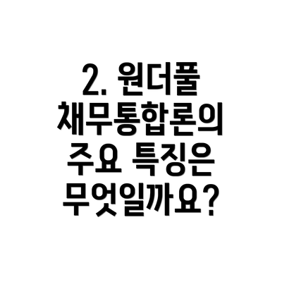 2. 원더풀 채무통합론의 주요 특징은 무엇일까요?