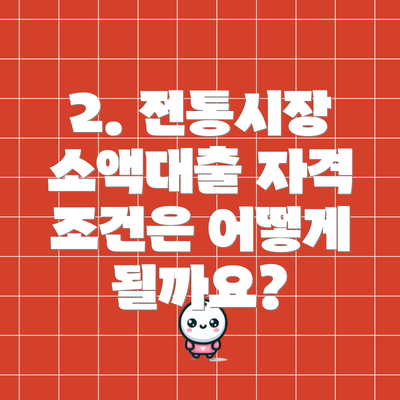 2. 전통시장 소액대출 자격 조건은 어떻게 될까요?