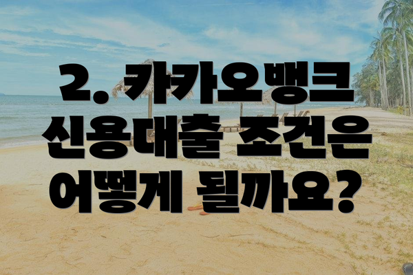 2. 카카오뱅크 신용대출 조건은 어떻게 될까요?