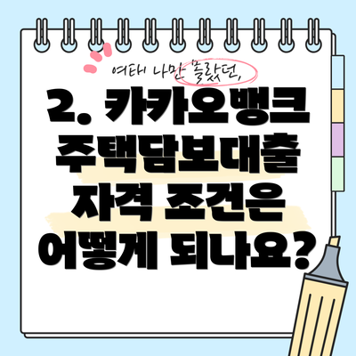 2. 카카오뱅크 주택담보대출 자격 조건은 어떻게 되나요?