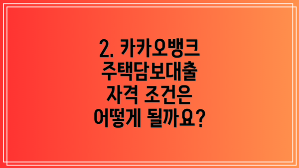 2. 카카오뱅크 주택담보대출 자격 조건은 어떻게 될까요?