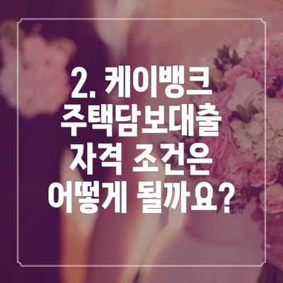 2. 케이뱅크 주택담보대출 자격 조건은 어떻게 될까요?