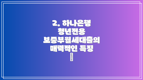 2. 하나은행 청년전용 보증부월세대출의 매력적인 특징 ✨