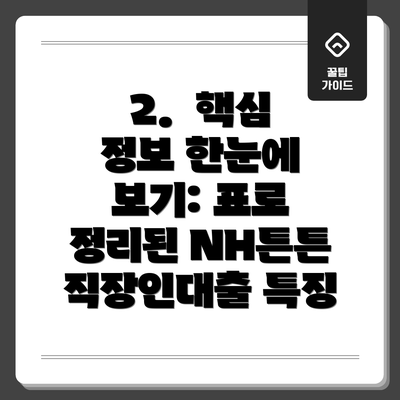 2.  핵심 정보 한눈에 보기: 표로 정리된 NH튼튼직장인대출 특징