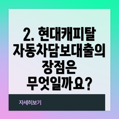 2. 현대캐피탈 자동차담보대출의 장점은 무엇일까요?