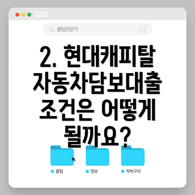 2. 현대캐피탈 자동차담보대출 조건은 어떻게 될까요?