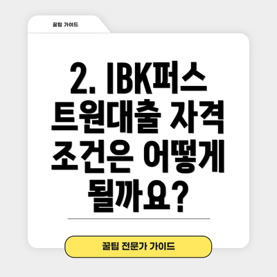 2. IBK퍼스트원대출 자격 조건은 어떻게 될까요?