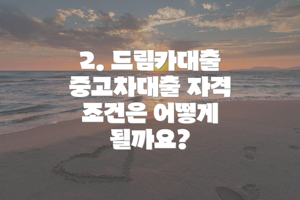 2. 드림카대출 중고차대출 자격 조건은 어떻게 될까요?