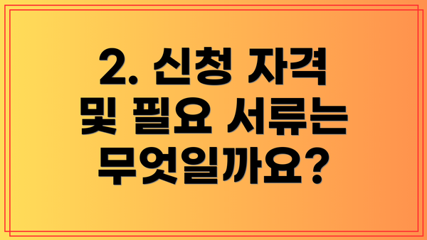 2. 신청 자격 및 필요 서류는 무엇일까요?