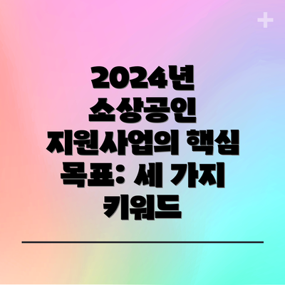 2024년 소상공인 지원사업의 핵심 목표: 세 가지 키워드