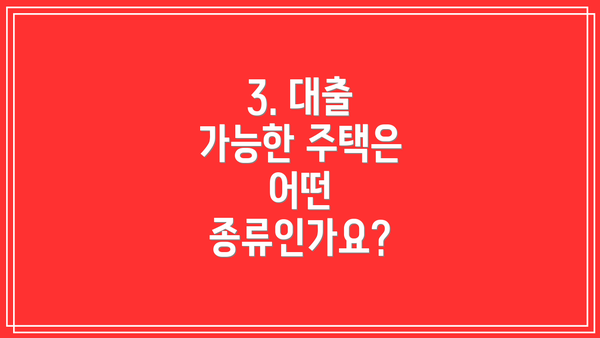 3. 대출 가능한 주택은 어떤 종류인가요?
