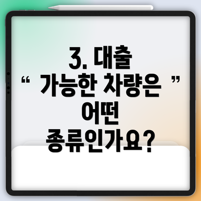 3. 대출 가능한 차량은 어떤 종류인가요?