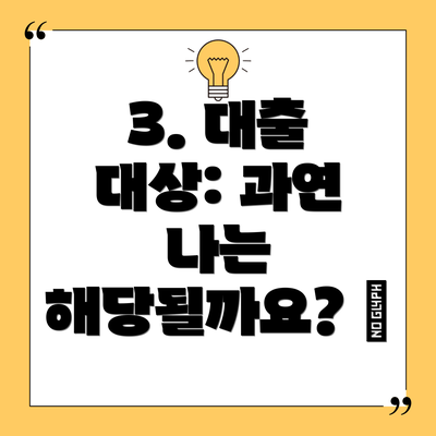 3. 대출 대상: 과연 나는 해당될까요? 🎯