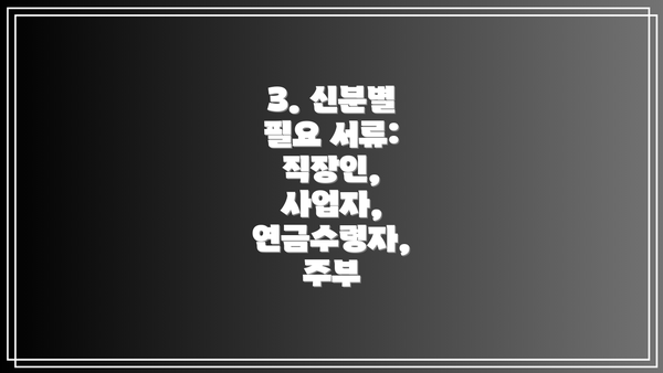 3. 신분별 필요 서류: 직장인, 사업자, 연금수령자, 주부