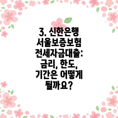3. 신한은행 서울보증보험 전세자금대출: 금리, 한도, 기간은 어떻게 될까요?