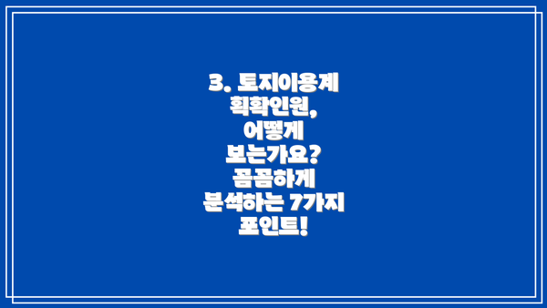 3. 토지이용계획확인원, 어떻게 보는가요? 꼼꼼하게 분석하는 7가지 포인트!