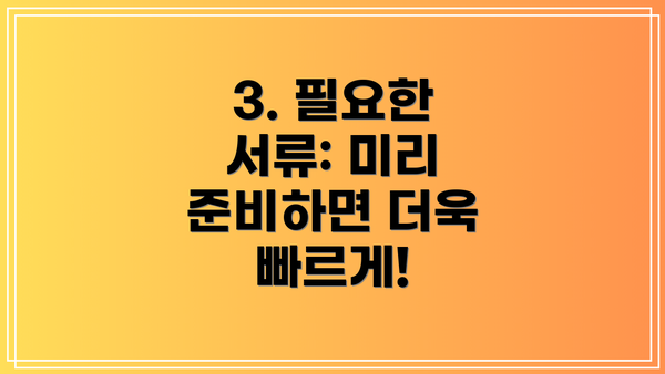 3. 필요한 서류: 미리 준비하면 더욱 빠르게!