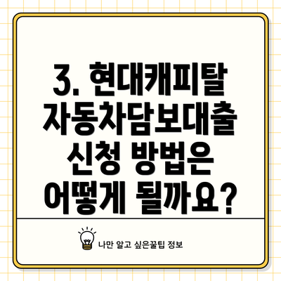 3. 현대캐피탈 자동차담보대출 신청 방법은 어떻게 될까요?