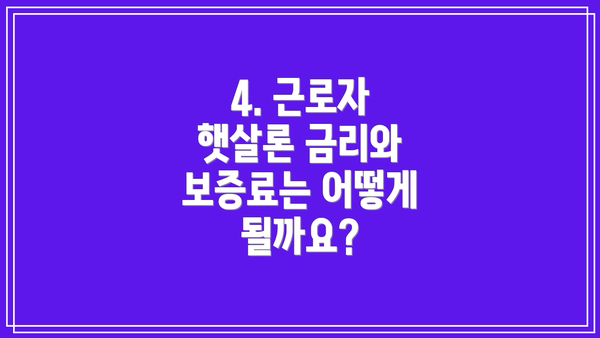 4. 근로자 햇살론 금리와 보증료는 어떻게 될까요?