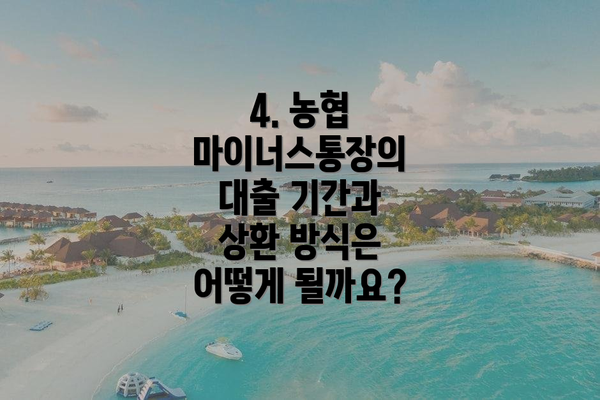 4. 농협 마이너스통장의 대출 기간과 상환 방식은 어떻게 될까요?