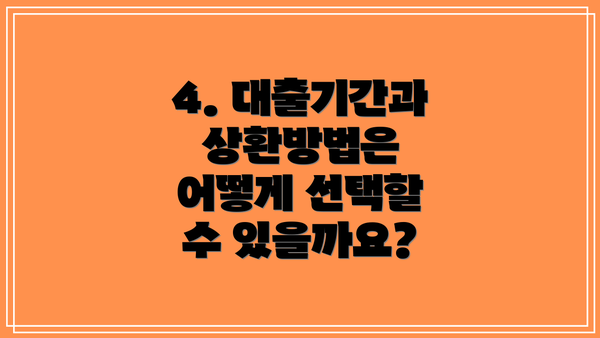 4. 대출기간과 상환방법은 어떻게 선택할 수 있을까요?