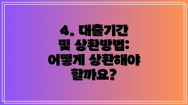 4. 대출기간 및 상환방법: 어떻게 상환해야 할까요?