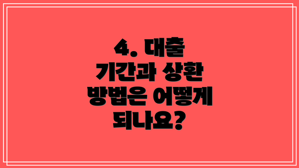 4. 대출 기간과 상환 방법은 어떻게 되나요?
