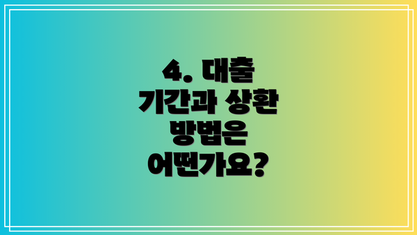4. 대출 기간과 상환 방법은 어떤가요?