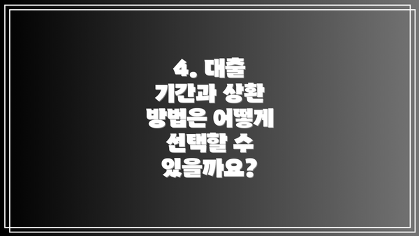 4. 대출 기간과 상환 방법은 어떻게 선택할 수 있을까요?