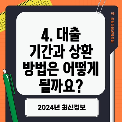 4. 대출 기간과 상환 방법은 어떻게 될까요?