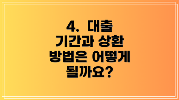 4. 대출 기간과 상환 방법은 어떻게 될까요?