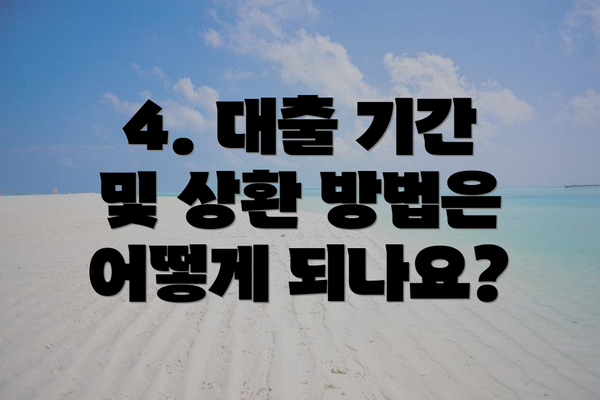 4. 대출 기간 및 상환 방법은 어떻게 되나요?