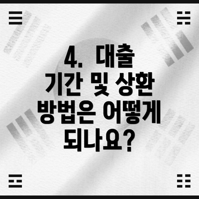 4.  대출 기간 및 상환 방법은 어떻게 되나요?