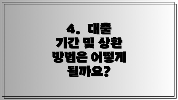 4. 대출 기간 및 상환 방법은 어떻게 될까요?