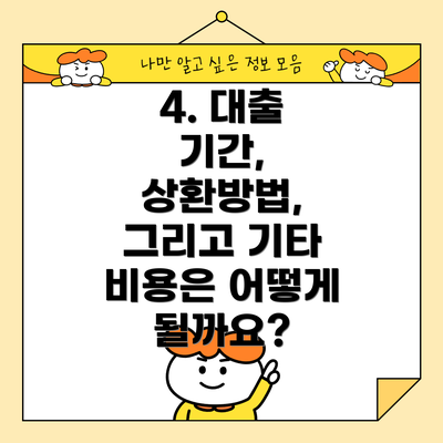 4. 대출 기간, 상환방법,  그리고 기타 비용은 어떻게 될까요?