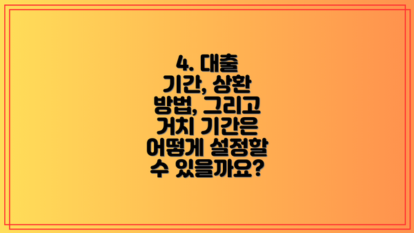 4. 대출 기간, 상환 방법, 그리고 거치 기간은 어떻게 설정할 수 있을까요?