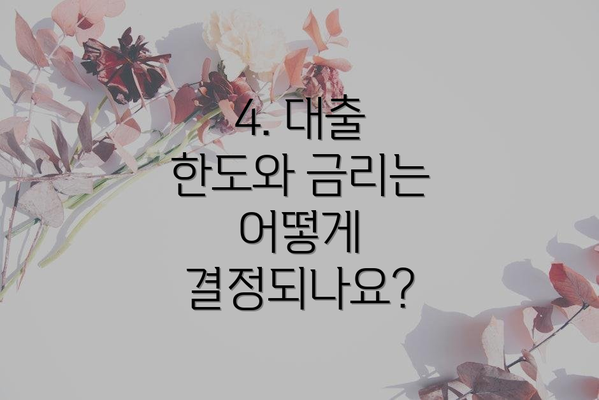 4. 대출 한도와 금리는 어떻게 결정되나요?