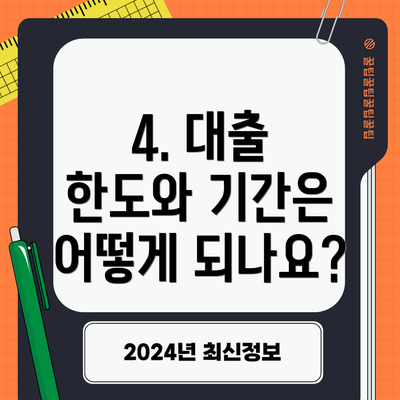 4. 대출 한도와 기간은 어떻게 되나요?