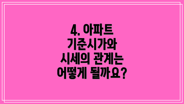 4. 아파트 기준시가와 시세의 관계는 어떻게 될까요?