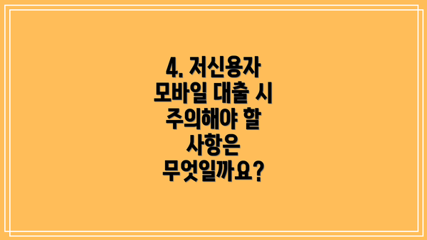 4. 저신용자 모바일 대출 시 주의해야 할 사항은 무엇일까요?