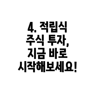 4. 적립식 주식 투자, 지금 바로 시작해보세요!