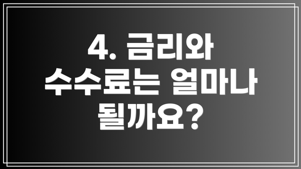 4. 금리와 수수료는 얼마나 될까요?