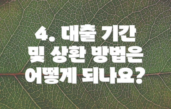 4. 대출 기간 및 상환 방법은 어떻게 되나요?