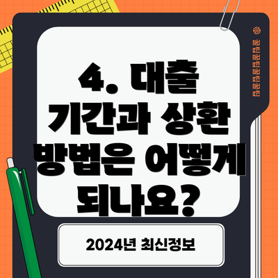 4. 대출 기간과 상환 방법은 어떻게 되나요?